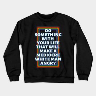 Do Something With Your Life That Will Make A Mediocre White Man Angry Rainbow Crewneck Sweatshirt